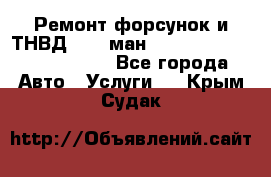 Ремонт форсунок и ТНВД Man (ман) TGA, TGL, TGS, TGM, TGX - Все города Авто » Услуги   . Крым,Судак